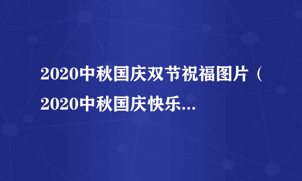 2020中秋国庆双节祝福图片（2020中秋国庆快乐图片）-飞外