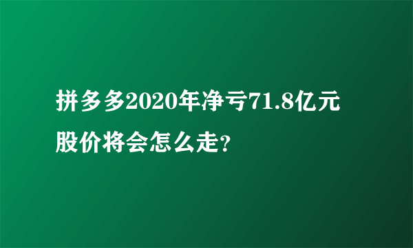 拼多多2020年净亏71.8亿元 股价将会怎么走？