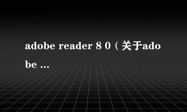 adobe reader 8 0（关于adobe reader 8 0的简介）