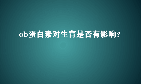 ob蛋白素对生育是否有影响？