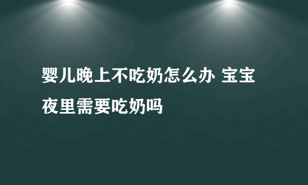 婴儿晚上不吃奶怎么办 宝宝夜里需要吃奶吗