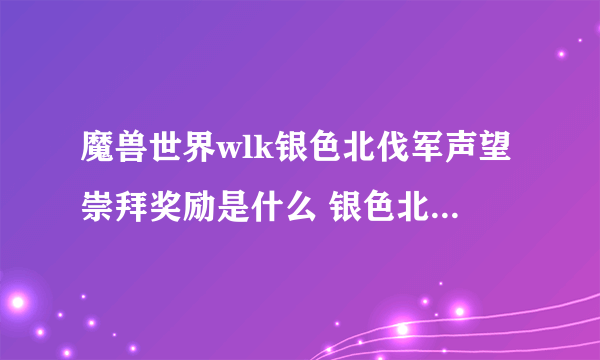 魔兽世界wlk银色北伐军声望崇拜奖励是什么 银色北伐军声望崇拜奖励介绍