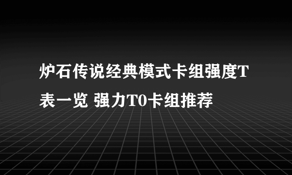 炉石传说经典模式卡组强度T表一览 强力T0卡组推荐