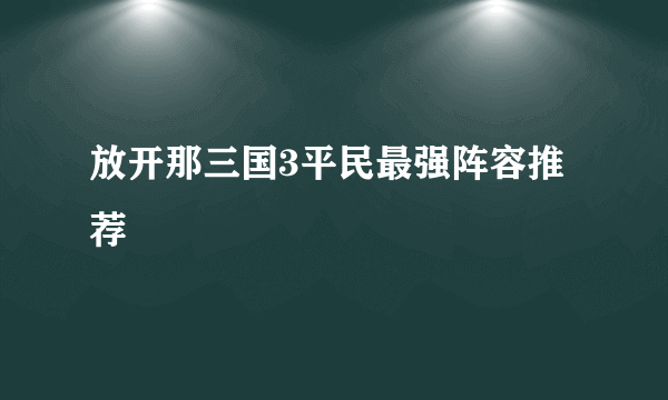 放开那三国3平民最强阵容推荐