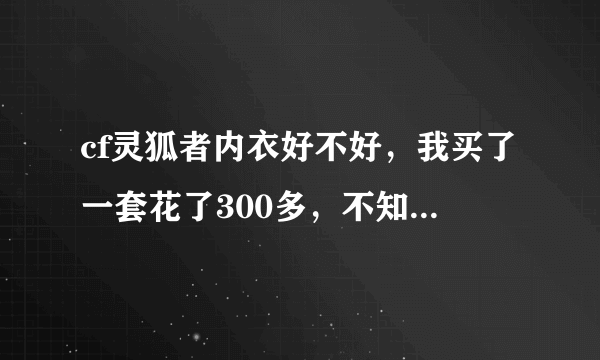 cf灵狐者内衣好不好，我买了一套花了300多，不知道是不是上当了