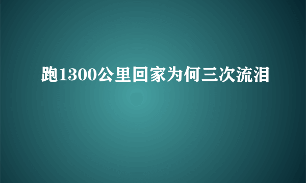 跑1300公里回家为何三次流泪