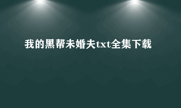 我的黑帮未婚夫txt全集下载