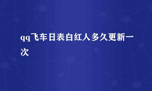 qq飞车日表白红人多久更新一次