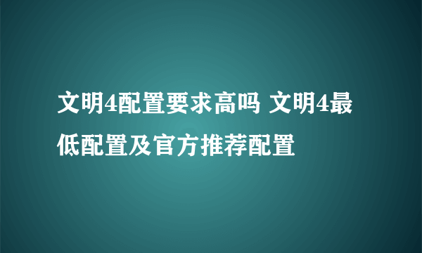 文明4配置要求高吗 文明4最低配置及官方推荐配置