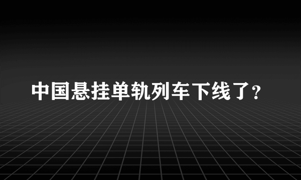 中国悬挂单轨列车下线了？