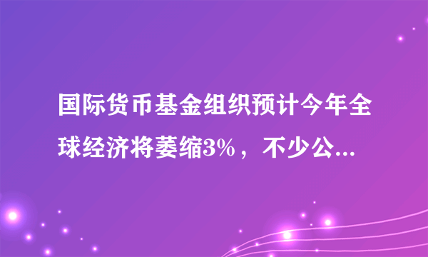 国际货币基金组织预计今年全球经济将萎缩3%，不少公司开始裁员，你会焦虑吗？为什么？