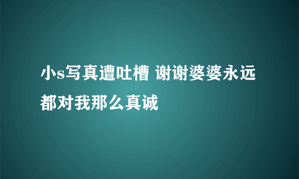 小s写真遭吐槽 谢谢婆婆永远都对我那么真诚