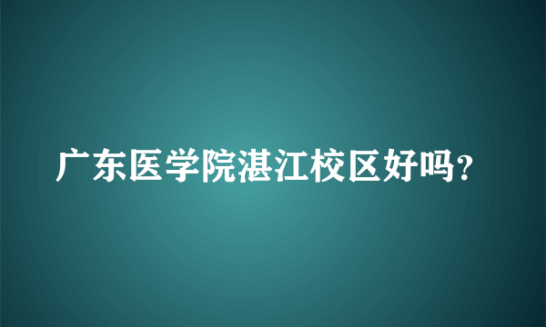 广东医学院湛江校区好吗？