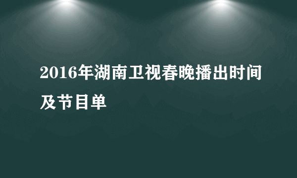 2016年湖南卫视春晚播出时间及节目单