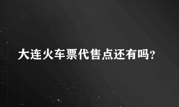 大连火车票代售点还有吗？