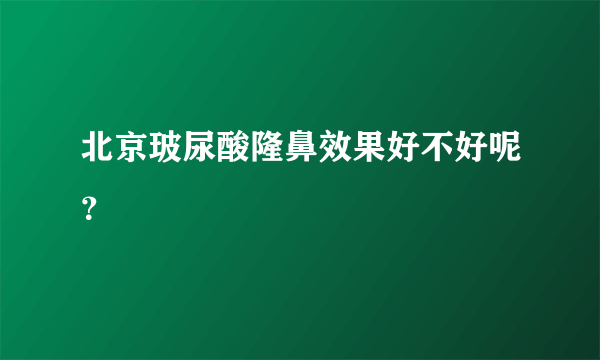 北京玻尿酸隆鼻效果好不好呢？