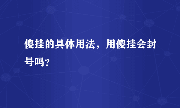 傻挂的具体用法，用傻挂会封号吗？