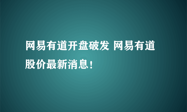 网易有道开盘破发 网易有道股价最新消息！