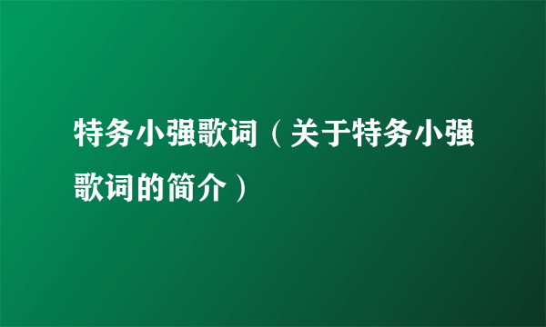 特务小强歌词（关于特务小强歌词的简介）