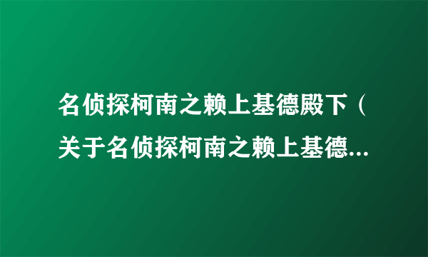 名侦探柯南之赖上基德殿下（关于名侦探柯南之赖上基德殿下的简介）