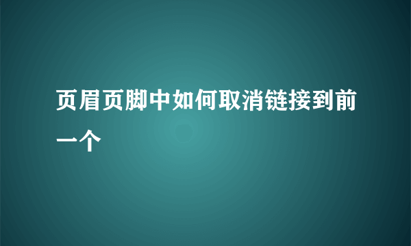 页眉页脚中如何取消链接到前一个