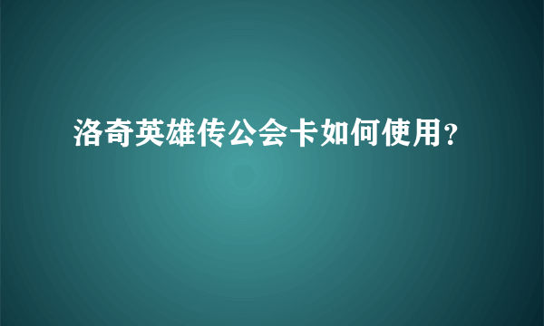 洛奇英雄传公会卡如何使用？