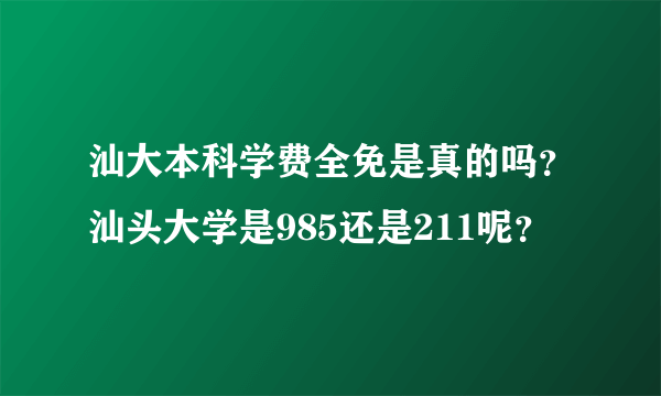 汕大本科学费全免是真的吗？汕头大学是985还是211呢？