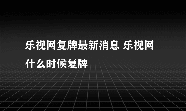 乐视网复牌最新消息 乐视网什么时候复牌