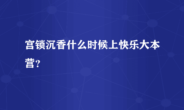 宫锁沉香什么时候上快乐大本营？