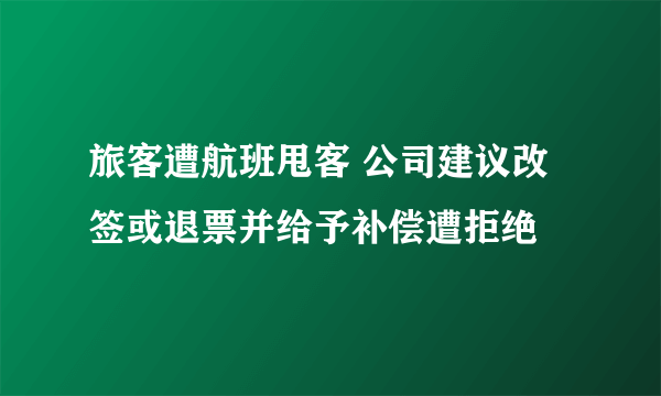 旅客遭航班甩客 公司建议改签或退票并给予补偿遭拒绝