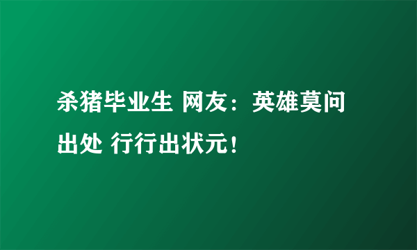 杀猪毕业生 网友：英雄莫问出处 行行出状元！