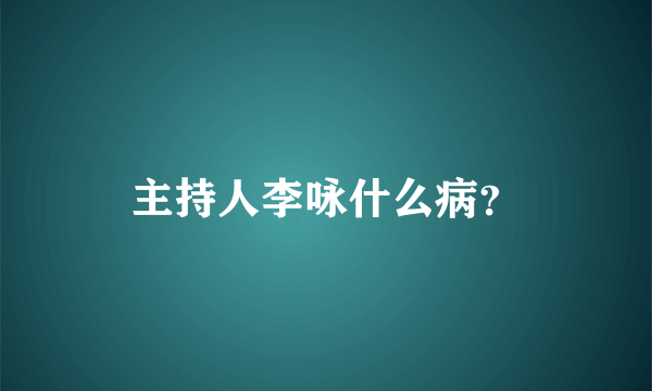 主持人李咏什么病？