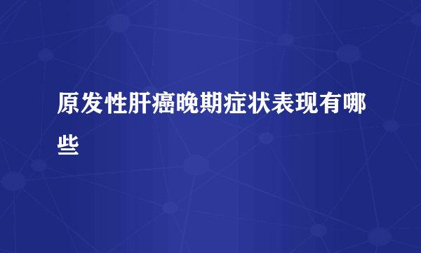 原发性肝癌晚期症状表现有哪些