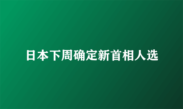 日本下周确定新首相人选