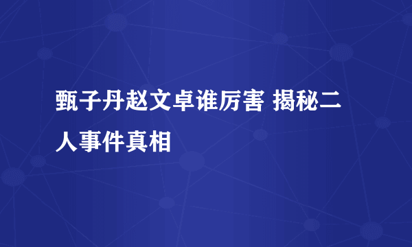 甄子丹赵文卓谁厉害 揭秘二人事件真相