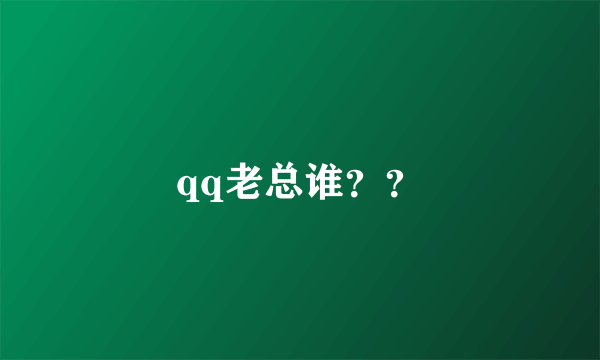 qq老总谁？？