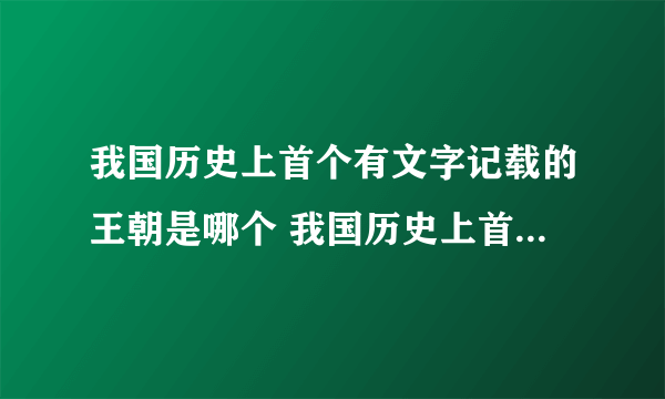 我国历史上首个有文字记载的王朝是哪个 我国历史上首个有文字记载的王朝是哪个