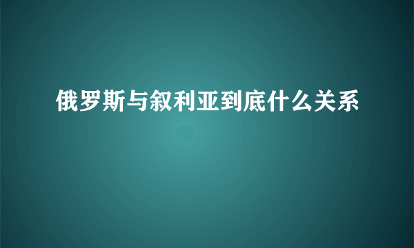 俄罗斯与叙利亚到底什么关系