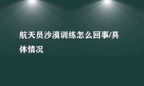 航天员沙漠训练怎么回事/具体情况