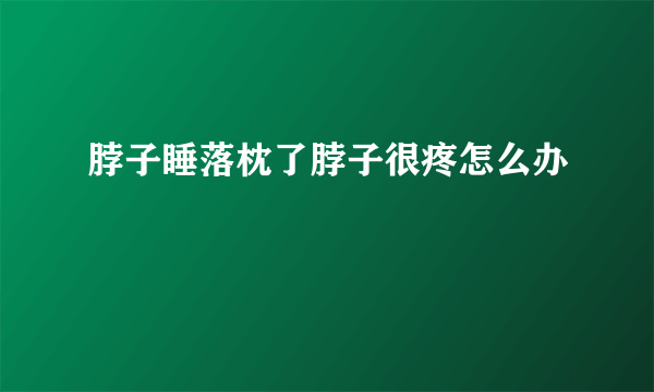 脖子睡落枕了脖子很疼怎么办