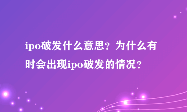 ipo破发什么意思？为什么有时会出现ipo破发的情况？