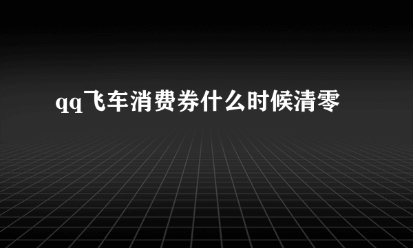 qq飞车消费券什么时候清零