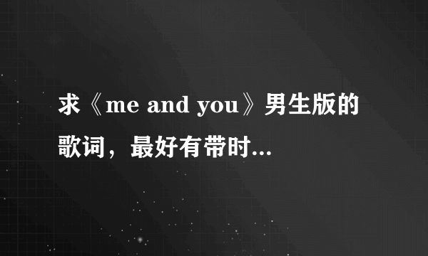 求《me and you》男生版的歌词，最好有带时间标志的歌词