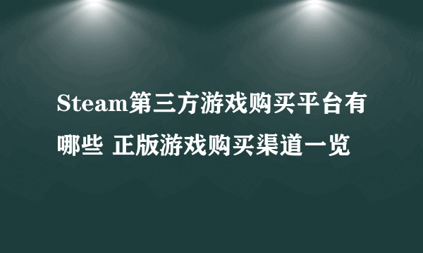 Steam第三方游戏购买平台有哪些 正版游戏购买渠道一览