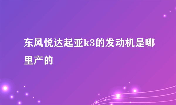 东风悦达起亚k3的发动机是哪里产的