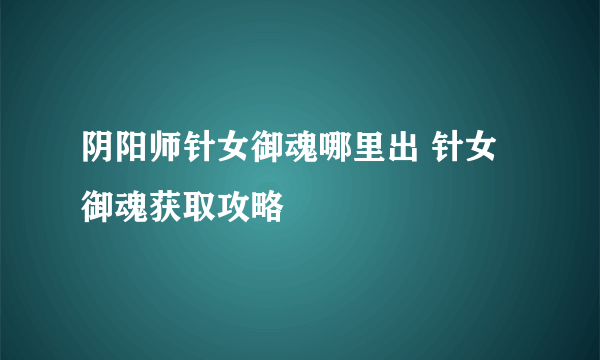 阴阳师针女御魂哪里出 针女御魂获取攻略