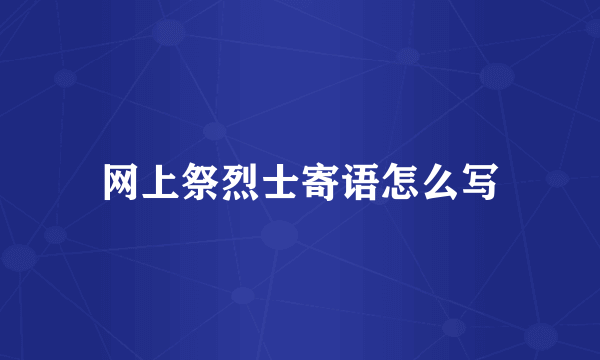 网上祭烈士寄语怎么写