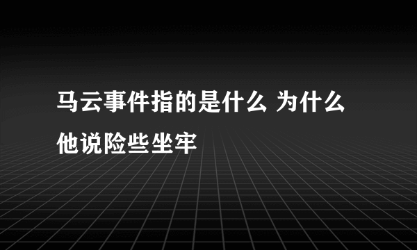 马云事件指的是什么 为什么他说险些坐牢