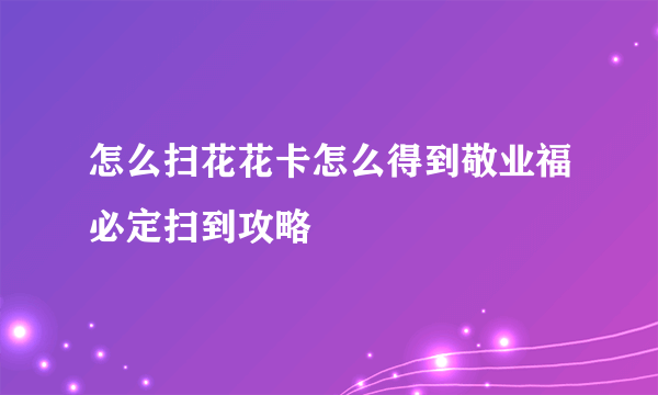 怎么扫花花卡怎么得到敬业福必定扫到攻略