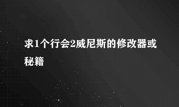 求1个行会2威尼斯的修改器或秘籍